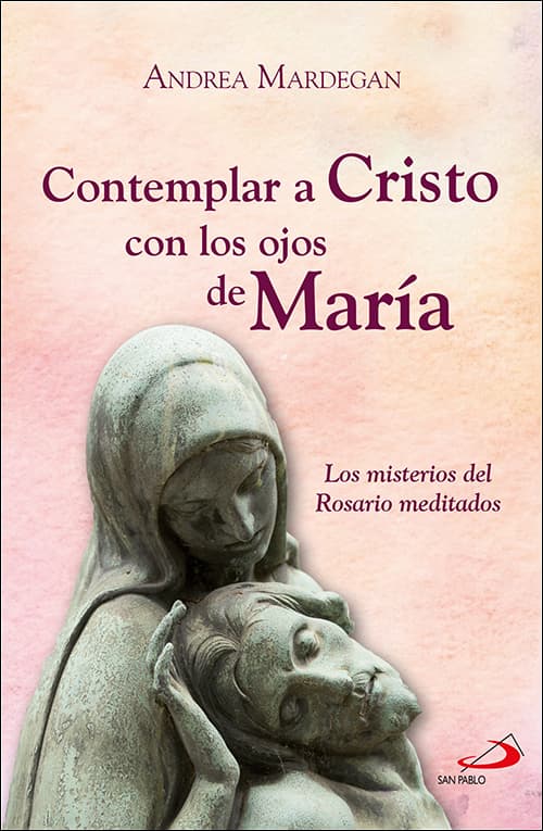ontemplar a Cristo con los ojos de María. Los misterios del Rosario meditados.